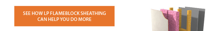 Click here to see how LP FlameBlock sheathing can help you do more